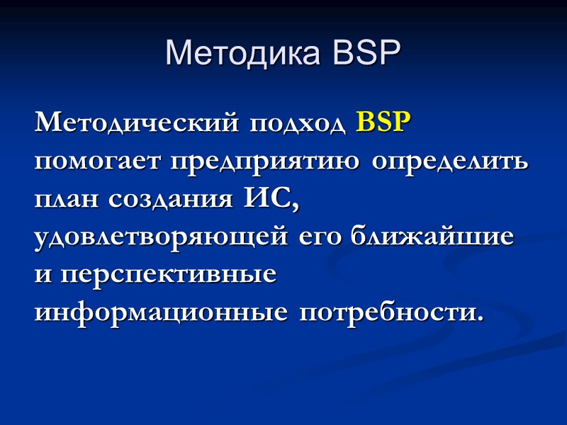 Методика BSP Методический подход BSP помогает предприятию определить план создания ИС, удовлетворяющей его ближайшие